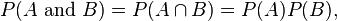 P(A \\mbox{ and }B) =  P(A \\cap B) = P(A) P(B),\\,