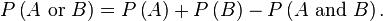 P\\left(A \\hbox{ or } B\\right)=P\\left(A\\right)+P\\left(B\\right)-P\\left(A \\mbox{ and } B\\right).