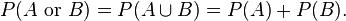 P(A\\mbox{ or }B) =  P(A \\cup B)= P(A) + P(B).