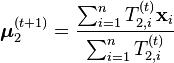 \boldsymbol{\mu}_2^{(t+1)} = \frac{\sum_{i=1}^n T_{2,i}^{(t)} \mathbf{x}_i}{\sum_{i=1}^n T_{2,i}^{(t)}} 