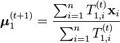 \boldsymbol{\mu}_1^{(t+1)} = \frac{\sum_{i=1}^n T_{1,i}^{(t)} \mathbf{x}_i}{\sum_{i=1}^n T_{1,i}^{(t)}} 