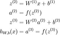 \begin{align}
z^{(2)} &= W^{(1)} x + b^{(1)} \a^{(2)} &= f(z^{(2)}) \z^{(3)} &= W^{(2)} a^{(2)} + b^{(2)} \h_{W,b}(x) &= a^{(3)} = f(z^{(3)})
\end{align}