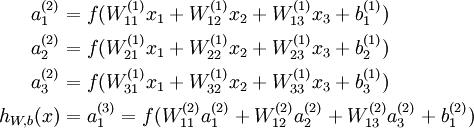  
\begin{align}
a_1^{(2)} &= f(W_{11}^{(1)}x_1 + W_{12}^{(1)} x_2 + W_{13}^{(1)} x_3 + b_1^{(1)})  \a_2^{(2)} &= f(W_{21}^{(1)}x_1 + W_{22}^{(1)} x_2 + W_{23}^{(1)} x_3 + b_2^{(1)})  \a_3^{(2)} &= f(W_{31}^{(1)}x_1 + W_{32}^{(1)} x_2 + W_{33}^{(1)} x_3 + b_3^{(1)})  \h_{W,b}(x) &= a_1^{(3)} =  f(W_{11}^{(2)}a_1^{(2)} + W_{12}^{(2)} a_2^{(2)} + W_{13}^{(2)} a_3^{(2)} + b_1^{(2)}) 
\end{align}
