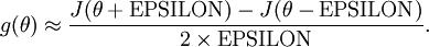 \begin{align}
g(\theta) \approx
\frac{J(\theta+{\rm EPSILON}) - J(\theta-{\rm EPSILON})}{2 \times {\rm EPSILON}}.
\end{align}