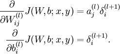  
\begin{align}
\frac{\partial}{\partial W_{ij}^{(l)}} J(W,b; x, y) &= a^{(l)}_j \delta_i^{(l+1)} \\frac{\partial}{\partial b_{i}^{(l)}} J(W,b; x, y) &= \delta_i^{(l+1)}.
\end{align}
