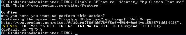 Machine generated alternative text:S C ： XU s e rs Xadm in is t rat 0 ， ． ． DEMO > Disable—SPFeature U ． C e S /f e at ‘ 0 n f 0 u S 0 u t 0 t h is t n ？ —identity Cus t 0 Fe at ‘ erforming t he operation is —S PFe at " 0 n target b Scope ttp ： / / " " " ． product ． c m/s it e s /f e at ure f 6 64dd76 一 3 5 e f 一 4g14 一 be64 一 ca8s2879dd14 丨 15 " [ Y ] Y e s [ R ] Y e s t 0 R I I [ N ] No [ ] NO t 0 R 11 [ S ] Suspend [ ？ ] Help （ de f au It is ‘ 、 " ） ： Y S C ： XU s e rs Xadm in is t rat 0 ， ． ． DEMO > 