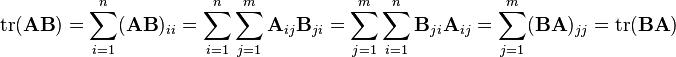 .mathrm{tr}(.mathbf{AB}) = .sum_{i=1}^n (.mathbf{AB})_{ii} = .sum_{i=1}^n .sum_{j=1}^m .mathbf{A}_{ij} .mathbf{B}_{ji} = .sum_{j=1}^m .sum_{i=1}^n .mathbf{B}_{ji} .mathbf{A}_{ij} = .sum_{j=1}^m (.mathbf{BA})_{jj} = .mathrm{tr}(.mathbf{BA})