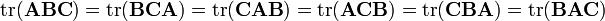  .mathrm{tr}(.mathbf{ABC} ) = .mathrm{tr}(.mathbf{BCA}) = .mathrm{tr}(.mathbf{CAB}) =  .mathrm{tr}(.mathbf{ACB} ) = .mathrm{tr}(.mathbf{CBA}) = .mathrm{tr}(.mathbf{BAC})