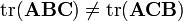  .mathrm{tr}(.mathbf{ABC} ) .neq .mathrm{tr}(.mathbf{ACB}) 