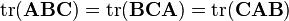  .mathrm{tr}(.mathbf{ABC} ) = .mathrm{tr}(.mathbf{BCA}) = .mathrm{tr}(.mathbf{CAB})