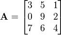 .mathbf{A} = .begin{bmatrix} 3 & 5 & 1..0 & 9 & 2..7 & 6 & 4 .end{bmatrix}