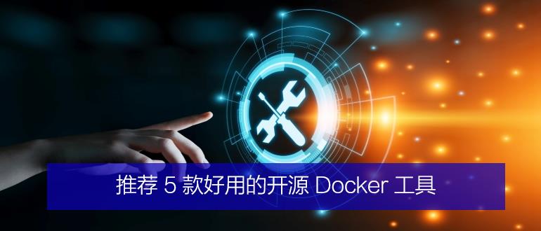 推荐 5 款好用的开源 Docker 工具