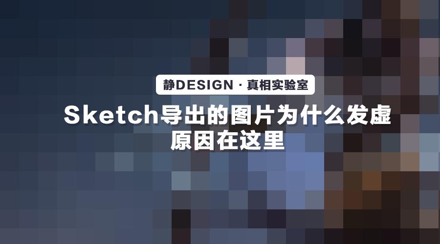 Sketch导出的图片为什么发虚？答案就在静Design·真相实验室