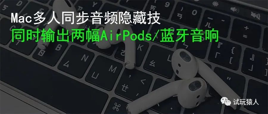 macOS隐藏技：Mac同时输出两个蓝牙音响或两副AirPods耳机