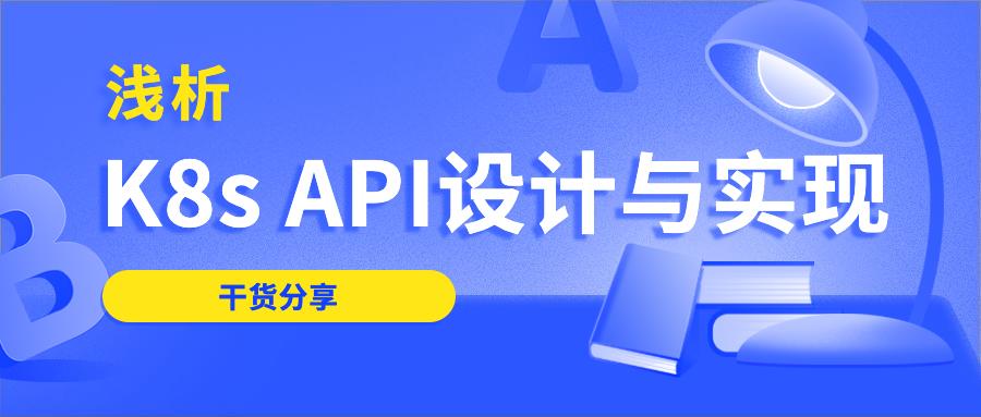 干货分享 ｜ 浅析K8s API设计与实现