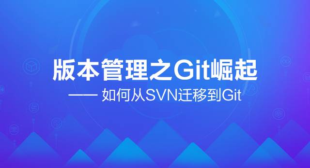 直播预告：版本管理之Git崛起，如何从SVN向Git迁移