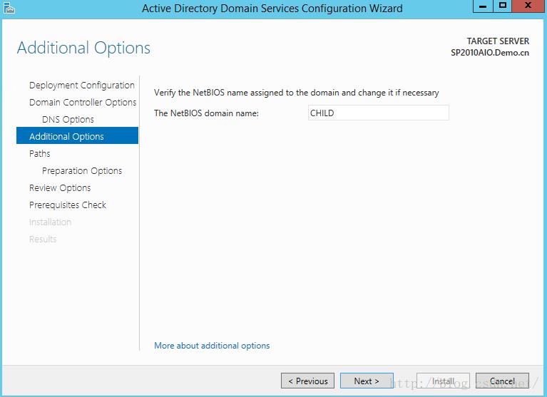 Machine generated alternative text:Actlve Dlrecto Additional Options Deployment 匚 on ， § ur 三 ， cn Domaln Servlces Confl uratlon Wlzard TARGET SERVER SP2010AIODemo.cn Cancel 、 ri ， the NetBIOS name assigned to the domain 引 Id change 1 if necessary 匚 om 引 n Controller Cp ， on 三 The NetBIOS domain name: 匚 N S 0 以 ion 三 d 匕 ition 引 Options F 主 Preparatlon [ 孓 tic 下 Revlew Cp ， cn 三 Prerequisites 匚 h 以 北 More about additional 0 ion § CHILD （ Next > Install 