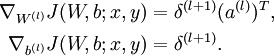  \\begin{align}\\nabla_{W^{(l)}} J(W,b;x,y) &= \\delta^{(l+1)} (a^{(l)})^T, \\\\\\nabla_{b^{(l)}} J(W,b;x,y) &= \\delta^{(l+1)}.\\end{align}