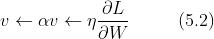 v\\leftarrow \\alpha v\\leftarrow \\eta \\frac{\\partial L}{\\partial W} \\ \\ \\ \\ \\ \\ \\ \\ (5.2)