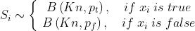 \\begin{array}{l} \\\\S_{i} \\sim \\left\\{\\begin{matrix} \\ B\\left ( Kn,p_{t} \\right ), \\quad if \\; x_{i} \\; is \\; true \\\\ \\ B\\left ( Kn,p_{f} \\right ), \\quad if \\; x_{i} \\; is \\; false \\end{matrix}\\right. \\end{array}