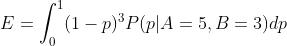E=\\int_{0}^{1}(1-p)^3P(p|A=5,B=3)dp