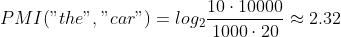 PMI("the", "car") = log_{2}\\frac{10 \\cdot 10000}{1000 \\cdot 20} \\approx 2.32