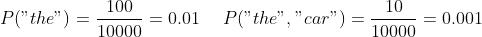 P("the") = \\frac{100}{10000} = 0.01 \\ \\ \\ \\ P("the", "car") = \\frac{10}{10000} = 0.001