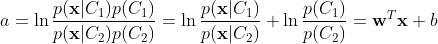 a = \\ln \\dfrac{p({\\bf x} | C_1) p(C_1)}{p({\\bf x} | C_2) p(C_2)} = \\ln \\dfrac{p({\\bf x} | C_1)}{p({\\bf x} | C_2)} + \\ln \\dfrac{p(C_1)}{p(C_2)} = {\\bf w}^T {\\bf x} + b