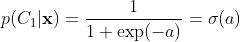 p(C_1 | {\\bf x}) = \\dfrac{1}{1 + \\exp(-a)} = \\sigma(a)