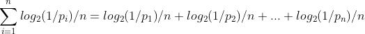 \\sum_{i = 1}^{n}{log_2(1 / p_i)} / n = log_2{(1 / p_1)} / n + log_2{(1 / p_2)} / n + ... + log_2{(1 / p_n)} / n