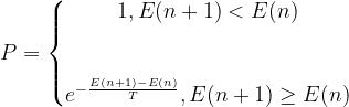 P = \\left\\{\\begin{matrix} 1, E(n+1)<E(n)& \\\\ & \\\\ & \\\\ e^{-\\frac{E(n+1) - E(n)}{T}}, E(n+1) \\geq E(n)& \\end{matrix}\\right.