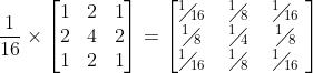 \\frac{1}{16}\\times \\left[ \\begin{matrix} 1 & 2 & 1 \\\\ 2 & 4 & 2 \\\\ 1 & 2 & 1 \\\\ \\end{matrix} \\right]=\\left[ \\begin{matrix} {}^{1}\\!\\!\\diagup\\!\\!{}_{16}\\; & {}^{1}\\!\\!\\diagup\\!\\!{}_{8}\\; & {}^{1}\\!\\!\\diagup\\!\\!{}_{16}\\; \\\\ {}^{1}\\!\\!\\diagup\\!\\!{}_{8}\\; & {}^{1}\\!\\!\\diagup\\!\\!{}_{4}\\; & {}^{1}\\!\\!\\diagup\\!\\!{}_{8}\\; \\\\ {}^{1}\\!\\!\\diagup\\!\\!{}_{16}\\; & {}^{1}\\!\\!\\diagup\\!\\!{}_{8}\\; & {}^{1}\\!\\!\\diagup\\!\\!{}_{16}\\; \\\\ \\end{matrix} \\right]