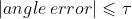 \\left | angle\\, error \\right |\\leqslant \\tau