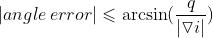 \\left | angle\\, error \\right |\\leqslant \\arcsin (\\frac{q}{\\left | \\triangledown i \\right |})