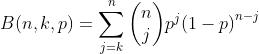 B(n,k,p)=\\sum\\limits_{j=k}^{n}{\\left( \\begin{matrix} n \\\\ j \\\\ \\end{matrix} \\right)}{​{p}^{j}}{​{(1-p)}^{n-j}}