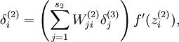 \\begin{align}
\\delta^{(2)}_i = \\left( \\sum_{j=1}^{s_{2}} W^{(2)}_{ji} \\delta^{(3)}_j \\right) f\'(z^{(2)}_i),
\\end{align}