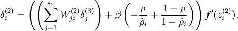 \\begin{align}
\\delta^{(2)}_i =
  \\left( \\left( \\sum_{j=1}^{s_{2}} W^{(2)}_{ji} \\delta^{(3)}_j \\right)
+ \\beta \\left( - \\frac{\\rho}{\\hat\\rho_i} + \\frac{1-\\rho}{1-\\hat\\rho_i} \\right) \\right) f\'(z^{(2)}_i) .
\\end{align}