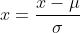 x=\\frac{x-\\mu}{\\sigma}