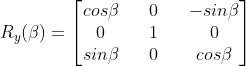 R_y(\\beta)=\\begin{bmatrix}cos\\beta&&0&&-sin\\beta\\\\0&&1&&0\\\\sin\\beta&&0&&cos\\beta\\end{bmatrix}