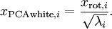 \\begin{align}
x_{{\\rm PCAwhite},i} = \\frac{x_{{\\rm rot},i} }{\\sqrt{\\lambda_i}}.   
\\end{align}