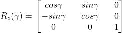 R_z(\\gamma)=\\begin{bmatrix}cos\\gamma&&sin\\gamma&&0\\\\-sin\\gamma&&cos\\gamma&&0\\\\0&&0&&1\\end{bmatrix}