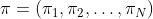 \\pi=(\\pi_1,\\pi_2,\\dots,\\pi_N)