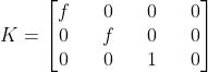 K=\\begin{bmatrix}f&&0&&0&&0\\\\0&&f&&0&&0\\\\0&&0&&1&&0\\end{bmatrix}