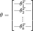 
\\theta = \\begin{bmatrix}
\\mbox{---} \\theta_1^T \\mbox{---} \\\\
\\mbox{---} \\theta_2^T \\mbox{---} \\\\
\\vdots \\\\
\\mbox{---} \\theta_k^T \\mbox{---} \\\\
\\end{bmatrix}
