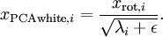 \\begin{align}
x_{{\\rm PCAwhite},i} = \\frac{x_{{\\rm rot},i} }{\\sqrt{\\lambda_i + \\epsilon}}.
\\end{align}