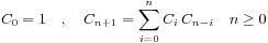 /begin{displaymath}C_0 = 1 /quad , /quad C_{n+1}=/sum_{i=0}^{n}C_i/,C_{n-i}/quad n/ge 0/end{displaymath}