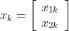 {x_k}=\\left[{\\begin{array}{*{20}{c}}
{{x_{1k}}}\\\\
{{x_{2k}}}
\\end{array}}\\right]