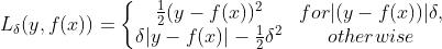 L_ \\delta (y , f(x)) = \\left\\{\\begin{matrix} \\frac{1}{2} (y-f(x))^{2} & for |(y-f(x))| \\delta , \\\\ \\delta |y-f(x)| - \\frac{1}{2}\\delta^2 & otherwise \\end{matrix}\\right.