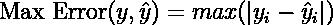 \\text{Max Error}(y, \\hat{y}) = max(| y_i - \\hat{y}_i |)