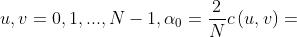 u,v=0,1, ... ,N-1, \\alpha _{0} = \\frac{2}{N} c\\left ( u,v \\right )=